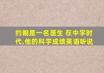 约翰是一名医生 在中学时代,他的科学成绩英语听说